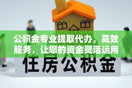 巴林左旗公积金专业提取代办，高效服务，让您的资金灵活运用