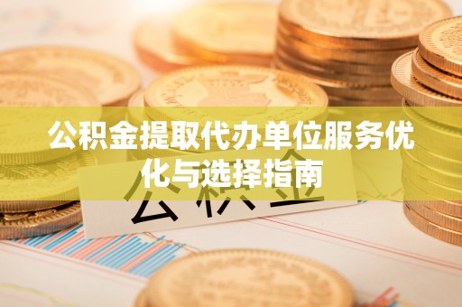 巴林左旗公积金提取代办单位服务优化与选择指南