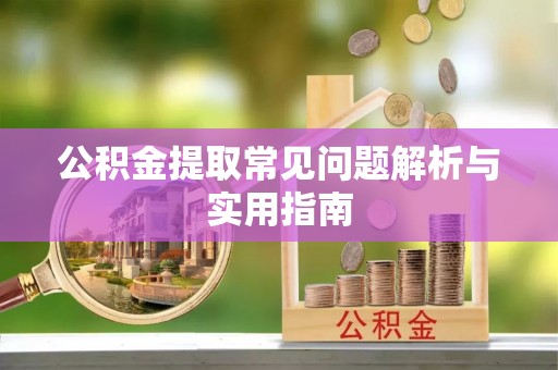 巴林左旗公积金提取常见问题解析与实用指南