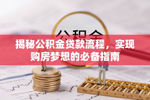 巴林左旗揭秘公积金贷款流程，实现购房梦想的必备指南