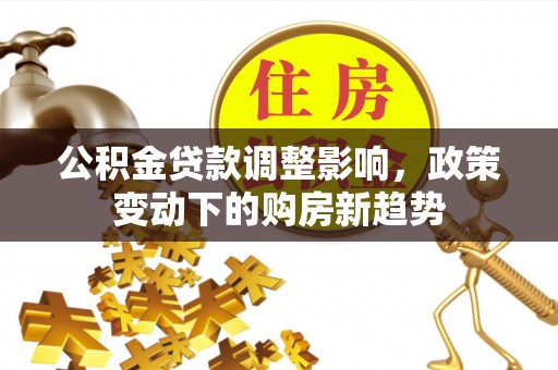 巴林左旗公积金贷款调整影响，政策变动下的购房新趋势