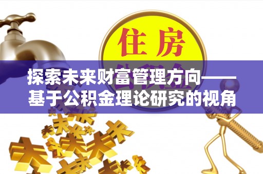 巴林左旗探索未来财富管理方向——基于公积金理论研究的视角