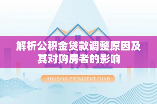 巴林左旗解析公积金贷款调整原因及其对购房者的影响
