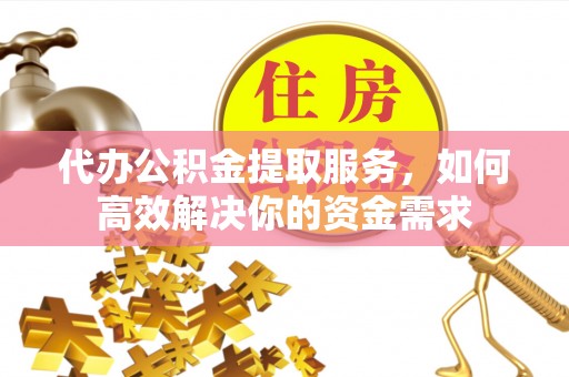 巴林左旗代办公积金提取服务，如何高效解决你的资金需求