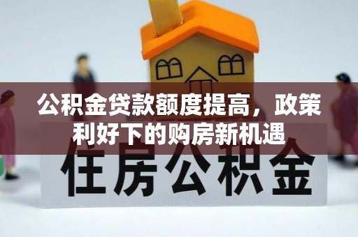 巴林左旗公积金贷款额度提高，政策利好下的购房新机遇