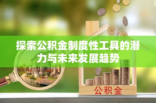 巴林左旗探索公积金制度性工具的潜力与未来发展趋势