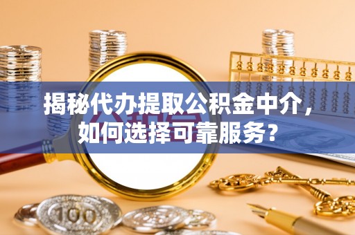 巴林左旗揭秘代办提取公积金中介，如何选择可靠服务？