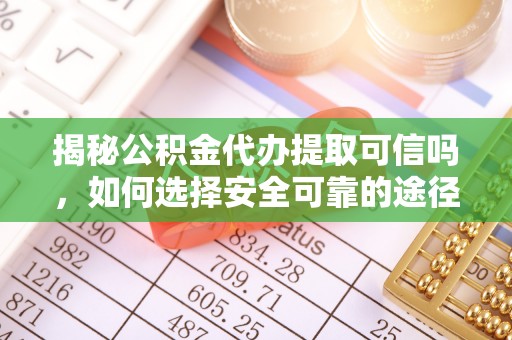 巴林左旗揭秘公积金代办提取可信吗，如何选择安全可靠的途径