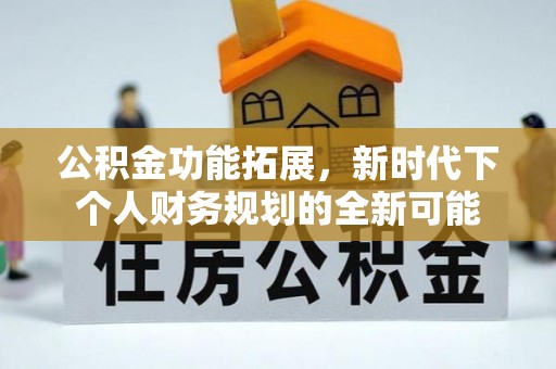巴林左旗公积金功能拓展，新时代下个人财务规划的全新可能