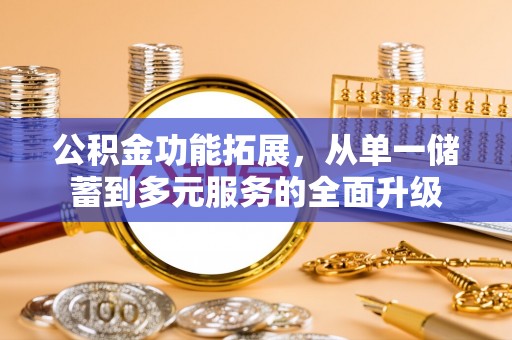 巴林左旗公积金功能拓展，从单一储蓄到多元服务的全面升级