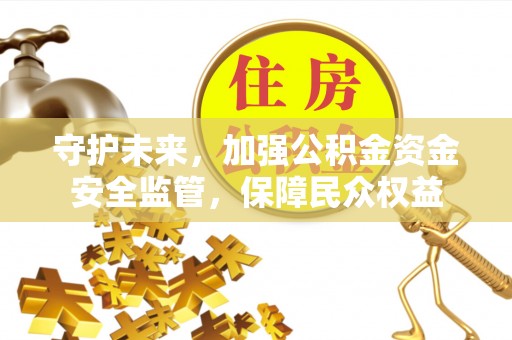 巴林左旗守护未来，加强公积金资金安全监管，保障民众权益