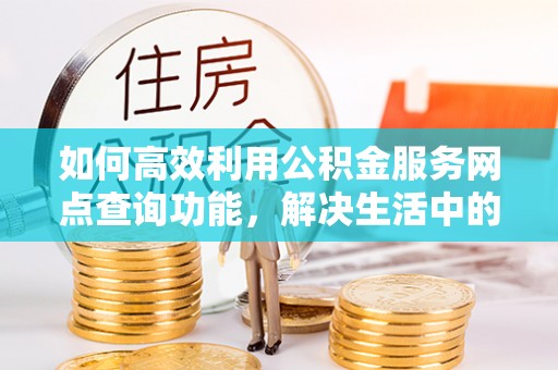 巴林左旗如何高效利用公积金服务网点查询功能，解决生活中的资金难题