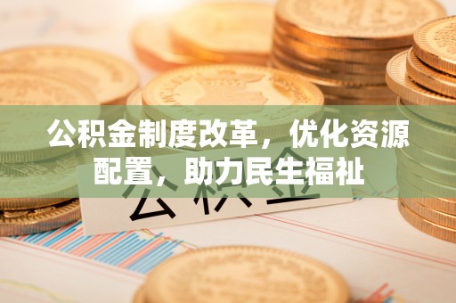 巴林左旗公积金制度改革，优化资源配置，助力民生福祉