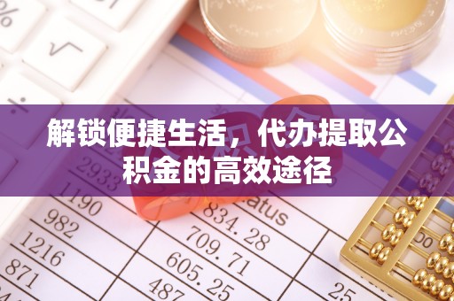 巴林左旗解锁便捷生活，代办提取公积金的高效途径