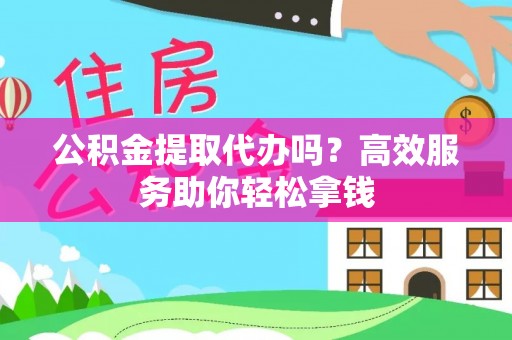 巴林左旗公积金提取代办吗？高效服务助你轻松拿钱