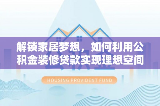 巴林左旗解锁家居梦想，如何利用公积金装修贷款实现理想空间