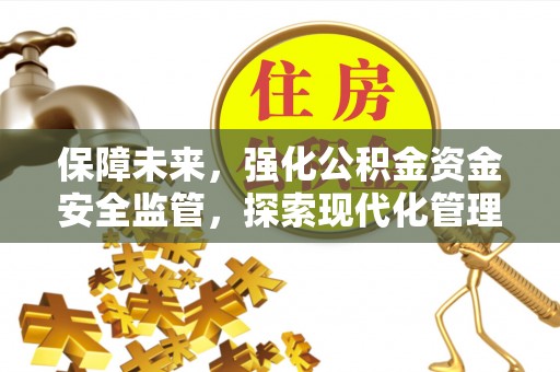 巴林左旗保障未来，强化公积金资金安全监管，探索现代化管理新路径