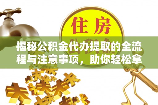巴林左旗揭秘公积金代办提取的全流程与注意事项，助你轻松拿回属于自己的钱
