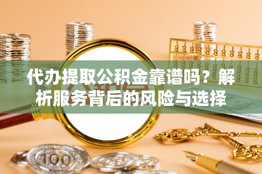 巴林左旗代办提取公积金靠谱吗？解析服务背后的风险与选择