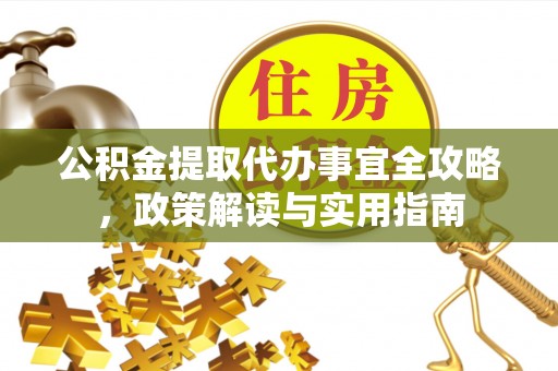 巴林左旗公积金提取代办事宜全攻略，政策解读与实用指南