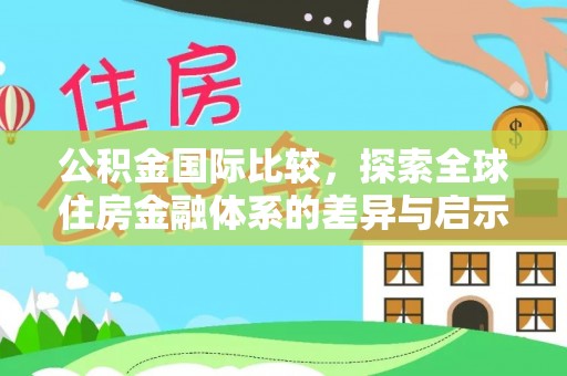 巴林左旗公积金国际比较，探索全球住房金融体系的差异与启示