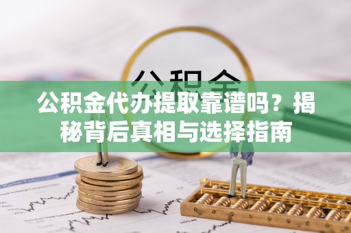 巴林左旗公积金代办提取靠谱吗？揭秘背后真相与选择指南