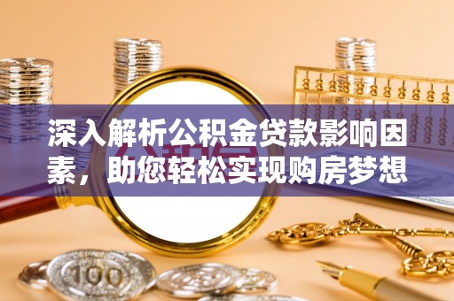 巴林左旗深入解析公积金贷款影响因素，助您轻松实现购房梦想