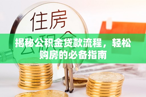 巴林左旗揭秘公积金贷款流程，轻松购房的必备指南