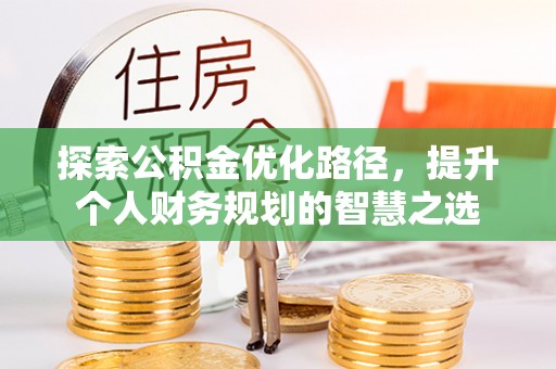 巴林左旗探索公积金优化路径，提升个人财务规划的智慧之选