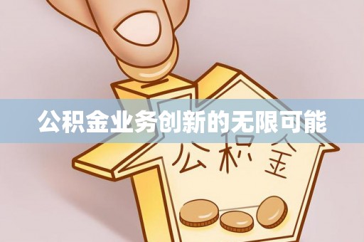 巴林左旗公积金业务创新的无限可能