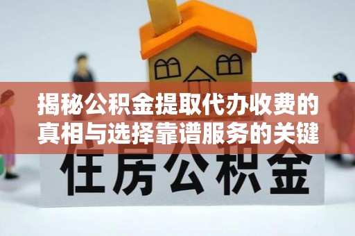 巴林左旗揭秘公积金提取代办收费的真相与选择靠谱服务的关键