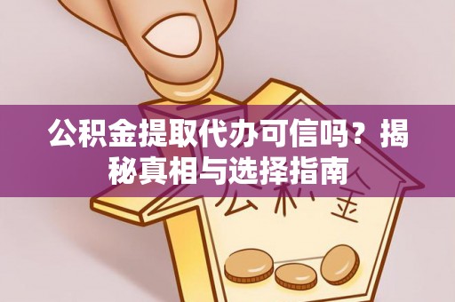 巴林左旗公积金提取代办可信吗？揭秘真相与选择指南