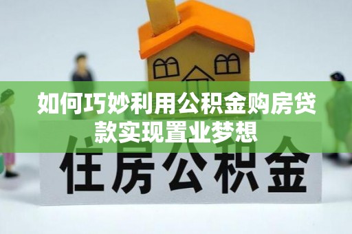 巴林左旗如何巧妙利用公积金购房贷款实现置业梦想