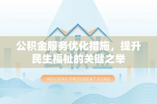 巴林左旗公积金服务优化措施，提升民生福祉的关键之举