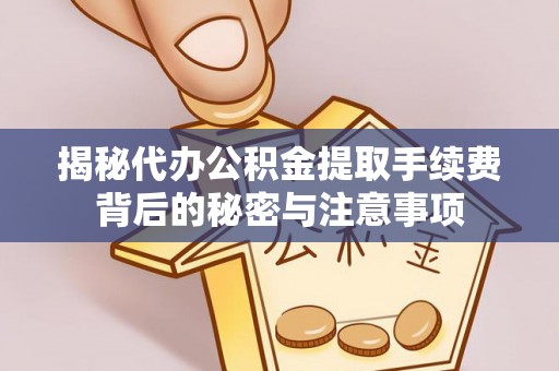 巴林左旗揭秘代办公积金提取手续费背后的秘密与注意事项