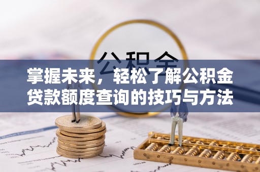 巴林左旗掌握未来，轻松了解公积金贷款额度查询的技巧与方法