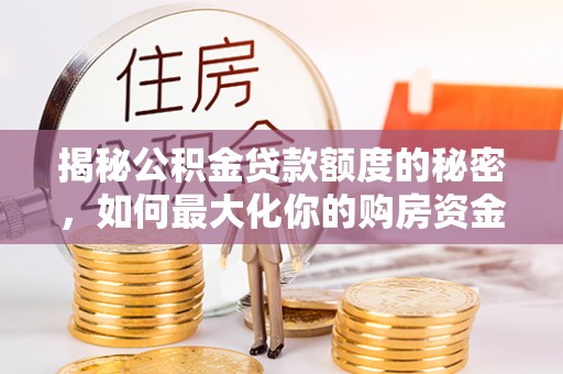 巴林左旗揭秘公积金贷款额度的秘密，如何最大化你的购房资金