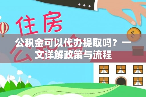 巴林左旗公积金可以代办提取吗？一文详解政策与流程
