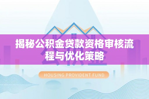 巴林左旗揭秘公积金贷款资格审核流程与优化策略