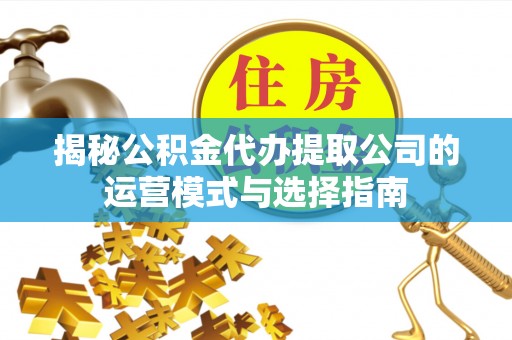 巴林左旗揭秘公积金代办提取公司的运营模式与选择指南