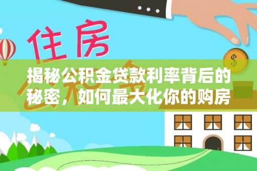 巴林左旗揭秘公积金贷款利率背后的秘密，如何最大化你的购房优势