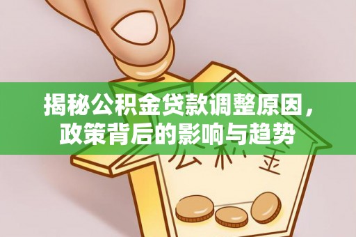 巴林左旗揭秘公积金贷款调整原因，政策背后的影响与趋势