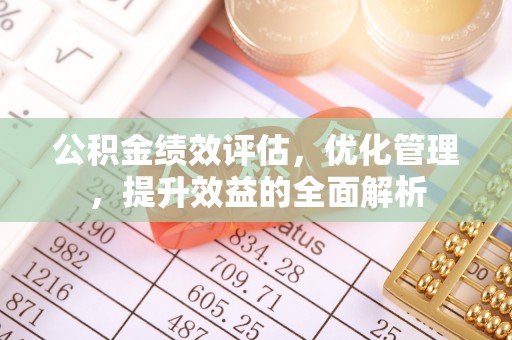 巴林左旗公积金绩效评估，优化管理，提升效益的全面解析