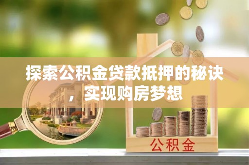 巴林左旗探索公积金贷款抵押的秘诀，实现购房梦想