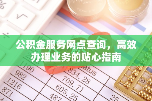 巴林左旗公积金服务网点查询，高效办理业务的贴心指南
