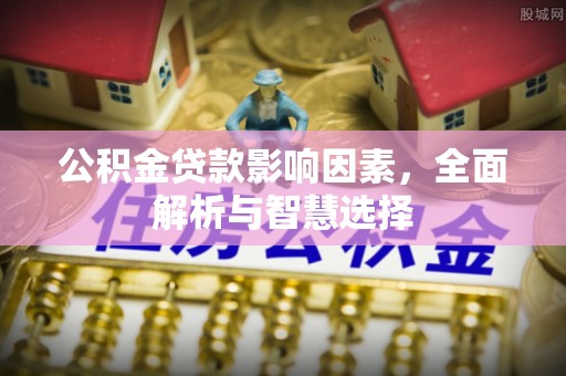 巴林左旗公积金贷款影响因素，全面解析与智慧选择