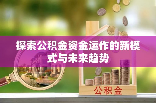 巴林左旗探索公积金资金运作的新模式与未来趋势