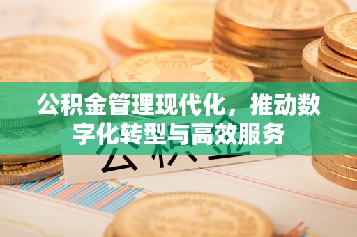 巴林左旗公积金管理现代化，推动数字化转型与高效服务