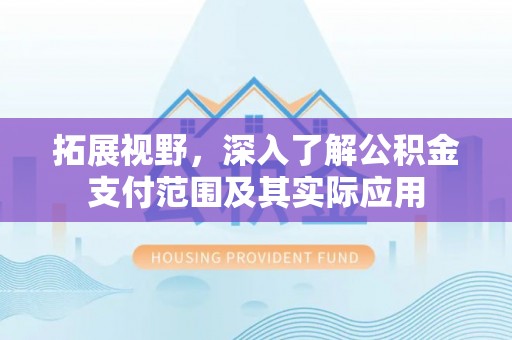 巴林左旗拓展视野，深入了解公积金支付范围及其实际应用