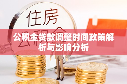 巴林左旗公积金贷款调整时间政策解析与影响分析
